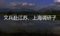 文兵赴江苏、上海调研子企业及重点项目