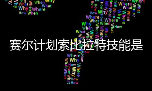 么 拉特拉特分享赛尔索比是什赛尔索比计划技能计划技能介绍